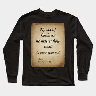 Aesop, Greek Author and Fabulist. No act of kindness no matter how small is ever wasted. Long Sleeve T-Shirt